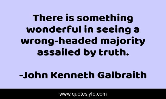 There is something wonderful in seeing a wrong-headed majority assailed by truth.