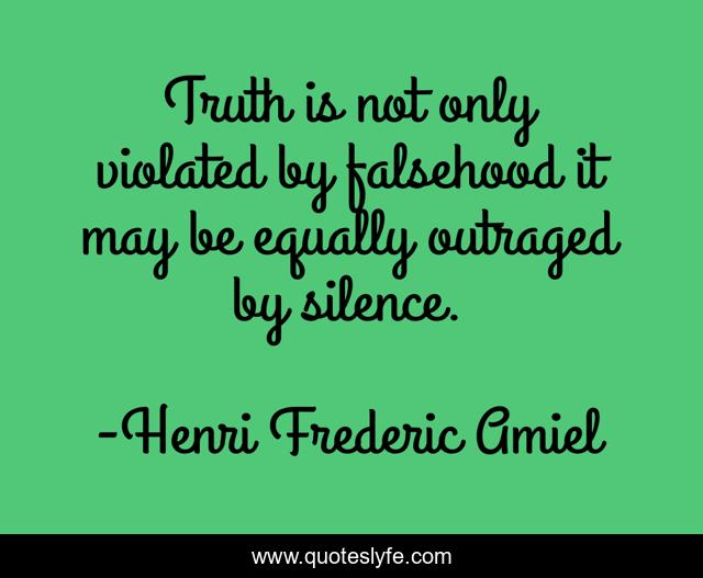 Truth is not only violated by falsehood it may be equally outraged by silence.