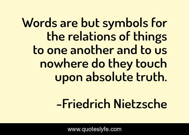 Words are but symbols for the relations of things to one another and to us nowhere do they touch upon absolute truth.