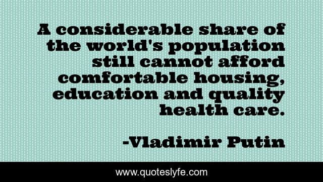 A considerable share of the world's population still cannot afford comfortable housing, education and quality health care.