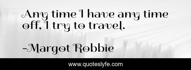 Any time I have any time off, I try to travel.