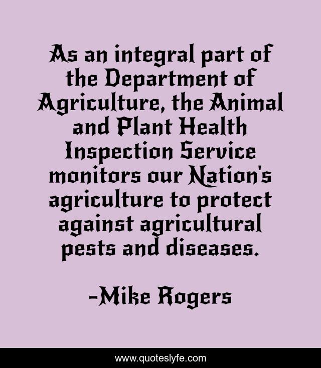 As an integral part of the Department of Agriculture, the Animal and Plant Health Inspection Service monitors our Nation's agriculture to protect against agricultural pests and diseases.