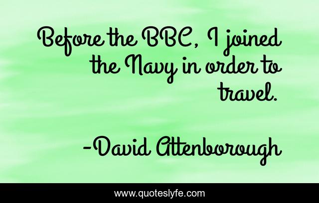 Before the BBC, I joined the Navy in order to travel.