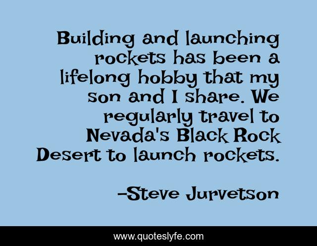 Building and launching rockets has been a lifelong hobby that my son and I share. We regularly travel to Nevada's Black Rock Desert to launch rockets.