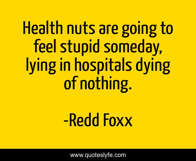 Health nuts are going to feel stupid someday, lying in hospitals dying of nothing.