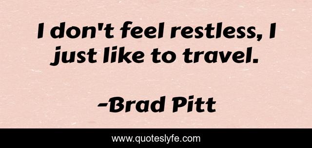 I don't feel restless, I just like to travel.