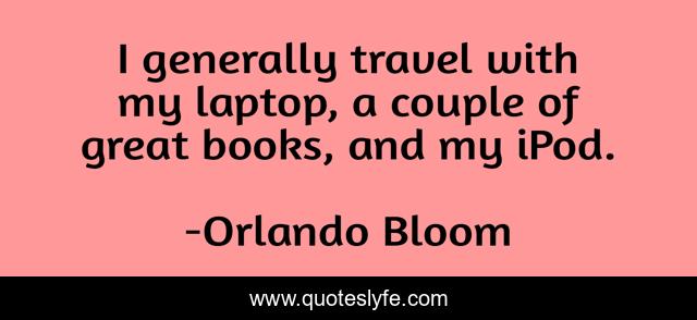 I generally travel with my laptop, a couple of great books, and my iPod.