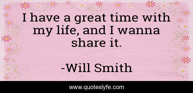 I have a great time with my life, and I wanna share it.