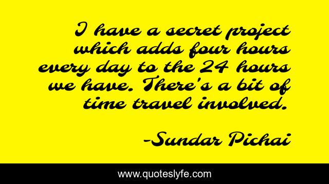 I have a secret project which adds four hours every day to the 24 hours we have. There's a bit of time travel involved.