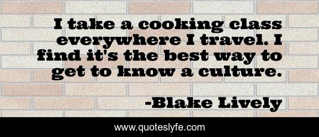 I take a cooking class everywhere I travel. I find it's the best way to get to know a culture.