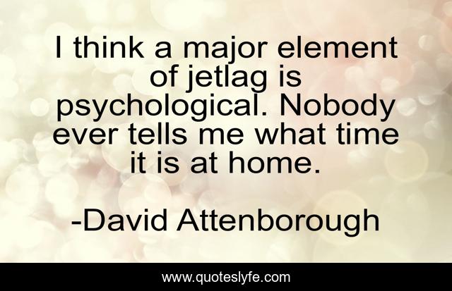 I think a major element of jetlag is psychological. Nobody ever tells me what time it is at home.