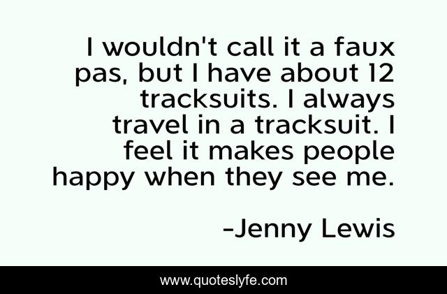 I wouldn't call it a faux pas, but I have about 12 tracksuits. I always travel in a tracksuit. I feel it makes people happy when they see me.