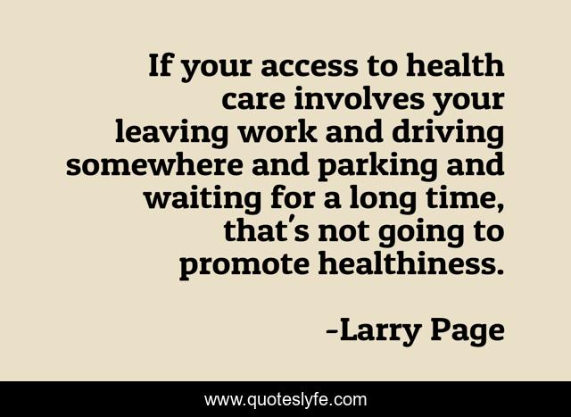 If your access to health care involves your leaving work and driving somewhere and parking and waiting for a long time, that's not going to promote healthiness.