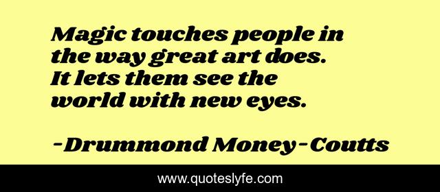 Magic touches people in the way great art does. It lets them see the world with new eyes.