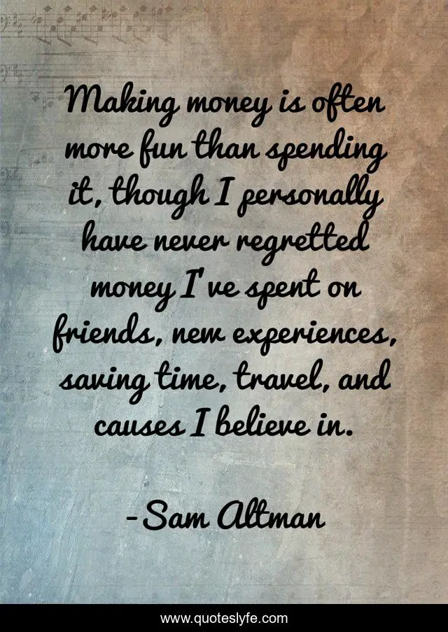 Making money is often more fun than spending it, though I personally have never regretted money I've spent on friends, new experiences, saving time, travel, and causes I believe in.