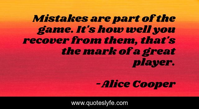 Mistakes are part of the game. It's how well you recover from them, that's the mark of a great player.