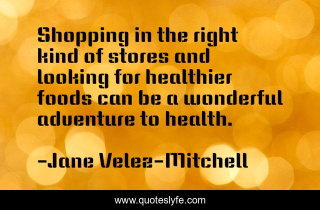 Shopping in the right kind of stores and looking for healthier foods can be a wonderful adventure to health.