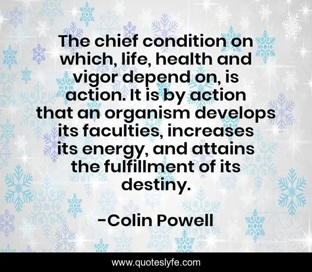 The chief condition on which, life, health and vigor depend on, is action. It is by action that an organism develops its faculties, increases its energy, and attains the fulfillment of its destiny.