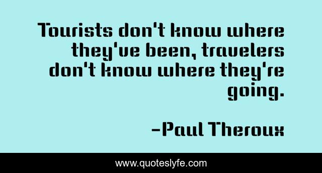 Tourists don't know where they've been, travelers don't know where they're going.