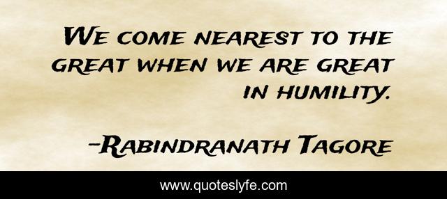 We come nearest to the great when we are great in humility.