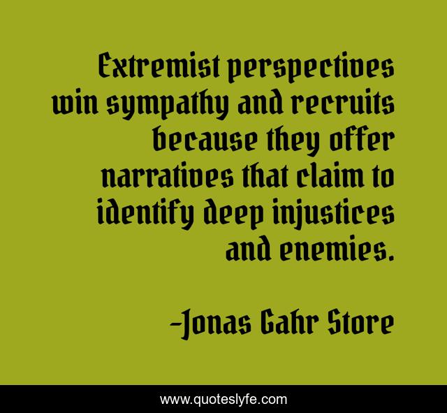 Extremist perspectives win sympathy and recruits because they offer narratives that claim to identify deep injustices and enemies.