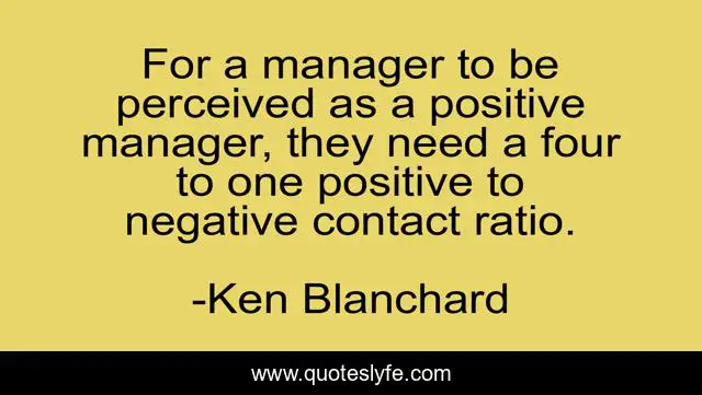 For a manager to be perceived as a positive manager, they need a four to one positive to negative contact ratio.