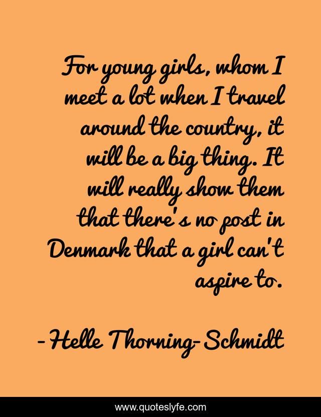 For young girls, whom I meet a lot when I travel around the country, it will be a big thing. It will really show them that there's no post in Denmark that a girl can't aspire to.