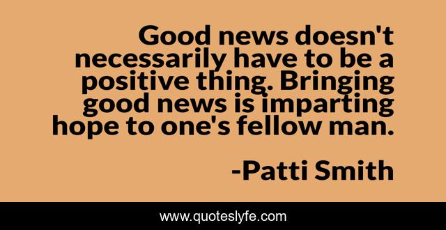 Good news doesn't necessarily have to be a positive thing. Bringing good news is imparting hope to one's fellow man.