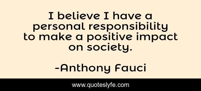 I believe I have a personal responsibility to make a positive impact on society.