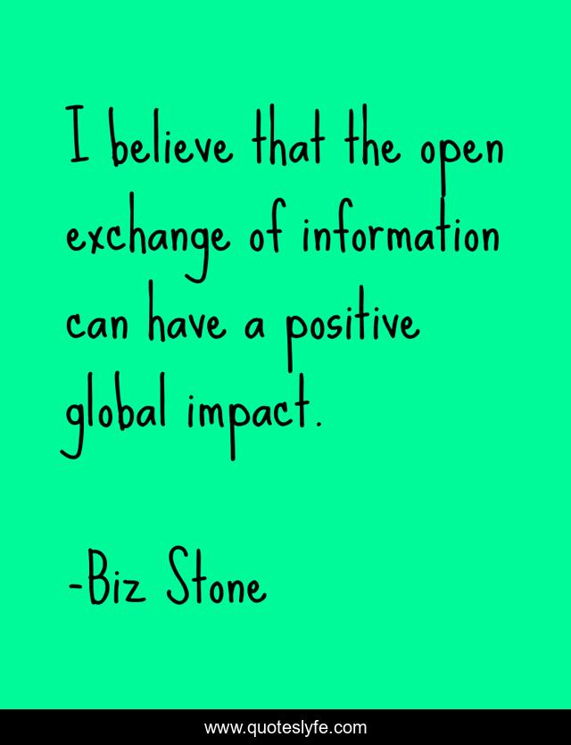 I believe that the open exchange of information can have a positive global impact.