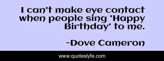 I can't make eye contact when people sing 'Happy Birthday' to me.