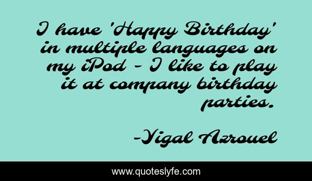 I have 'Happy Birthday' in multiple languages on my iPod - I like to play it at company birthday parties.