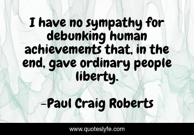 I have no sympathy for debunking human achievements that, in the end, gave ordinary people liberty.