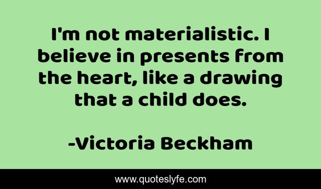 I'm not materialistic. I believe in presents from the heart, like a drawing that a child does.