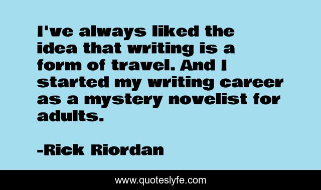 I've always liked the idea that writing is a form of travel. And I started my writing career as a mystery novelist for adults.