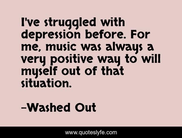 I've struggled with depression before. For me, music was always a very positive way to will myself out of that situation.