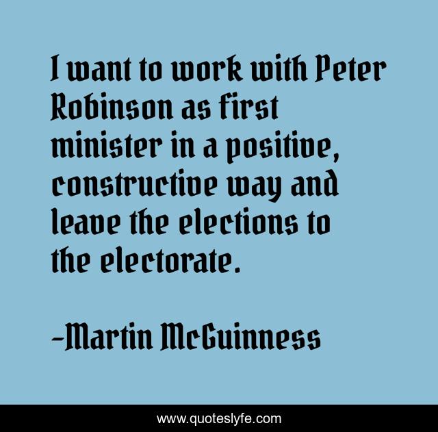 I want to work with Peter Robinson as first minister in a positive, constructive way and leave the elections to the electorate.