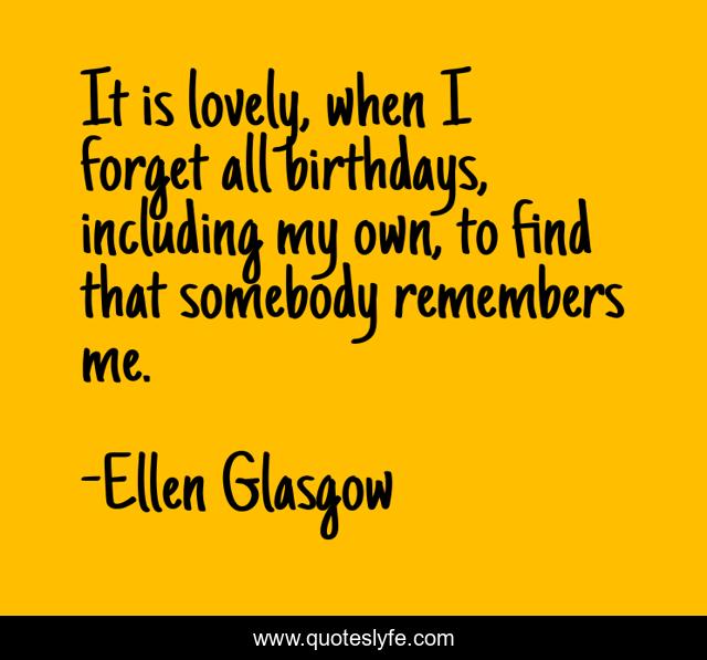 It is lovely, when I forget all birthdays, including my own, to find that somebody remembers me.