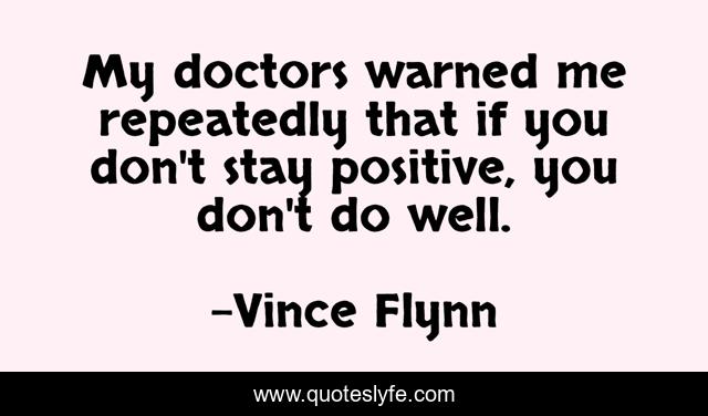 My doctors warned me repeatedly that if you don't stay positive, you don't do well.