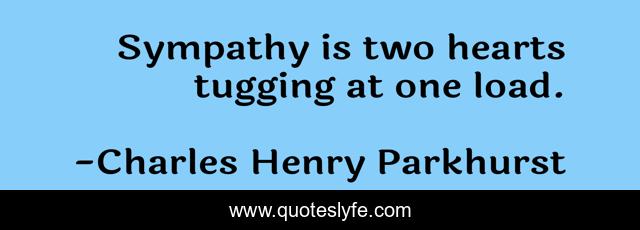 Sympathy is two hearts tugging at one load.