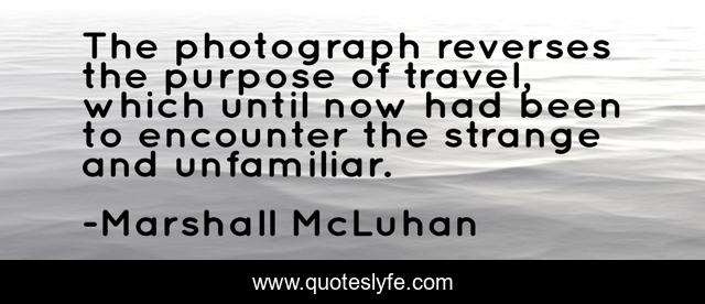 The photograph reverses the purpose of travel, which until now had been to encounter the strange and unfamiliar.