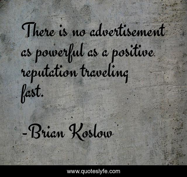 There is no advertisement as powerful as a positive reputation traveling fast.