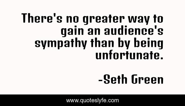 There's no greater way to gain an audience's sympathy than by being unfortunate.