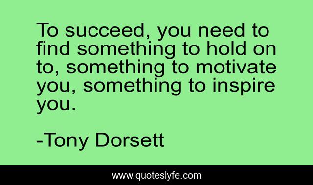 To succeed, you need to find something to hold on to, something to motivate you, something to inspire you.