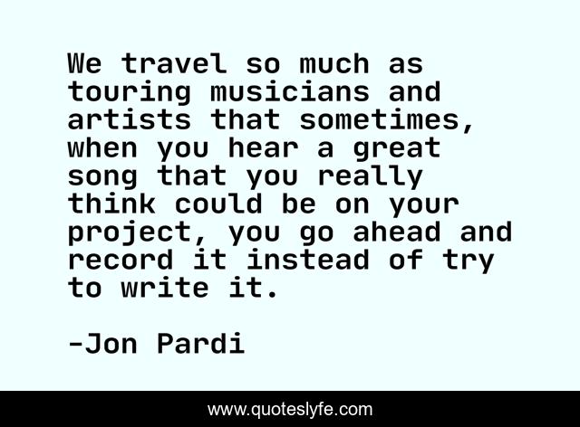 We travel so much as touring musicians and artists that sometimes, when you hear a great song that you really think could be on your project, you go ahead and record it instead of try to write it.