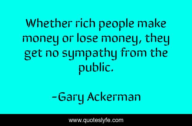 Whether rich people make money or lose money, they get no sympathy from the public.