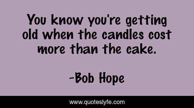 You know you're getting old when the candles cost more than the cake.