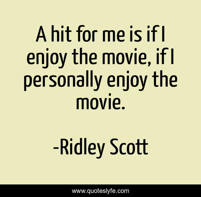 A hit for me is if I enjoy the movie, if I personally enjoy the movie.