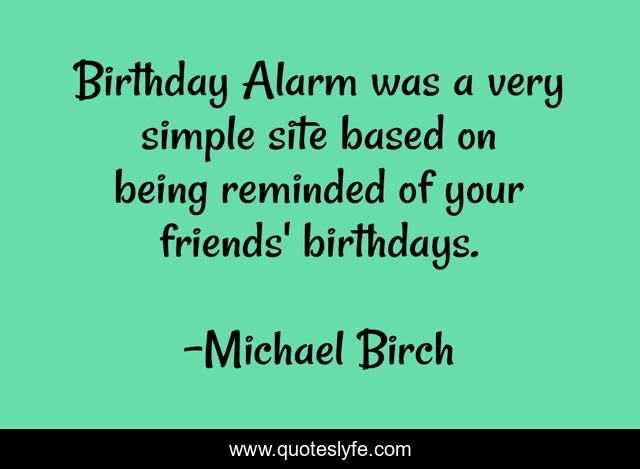 Birthday Alarm was a very simple site based on being reminded of your friends' birthdays.