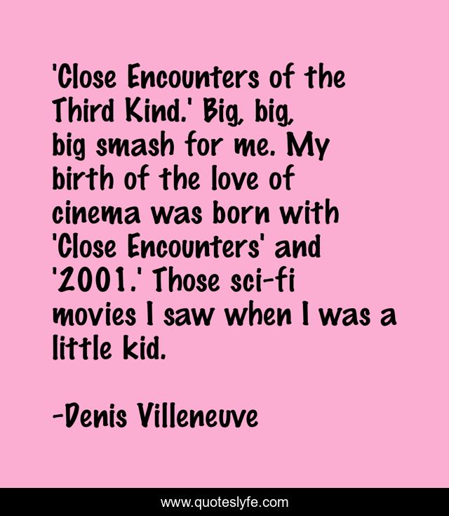 'Close Encounters of the Third Kind.' Big, big, big smash for me. My birth of the love of cinema was born with 'Close Encounters' and '2001.' Those sci-fi movies I saw when I was a little kid.